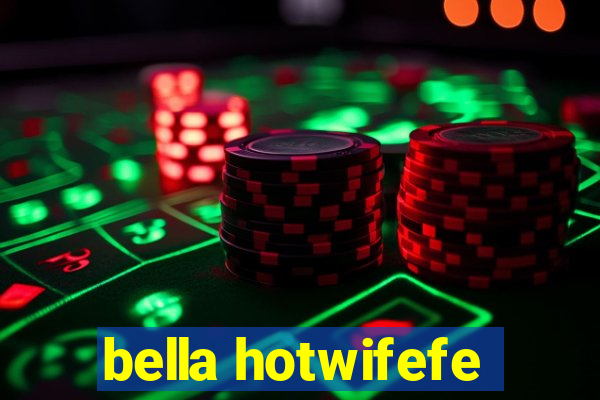 bella hotwifefe